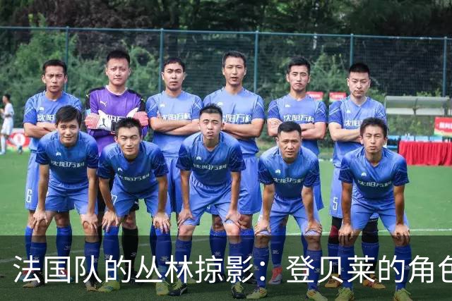 法国队的丛林掠影：登贝莱的角色与挑战