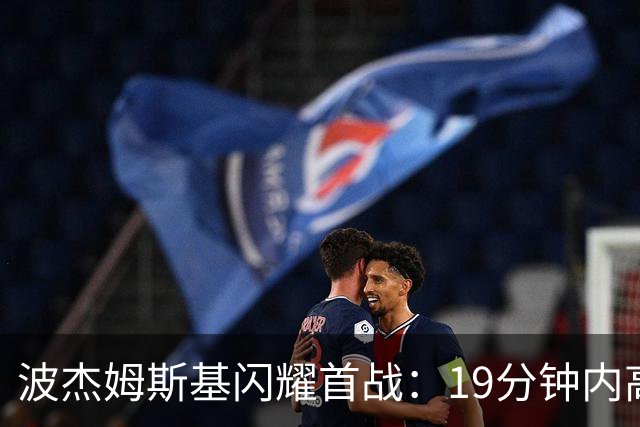波杰姆斯基闪耀首战：19分钟内高效斩获16分